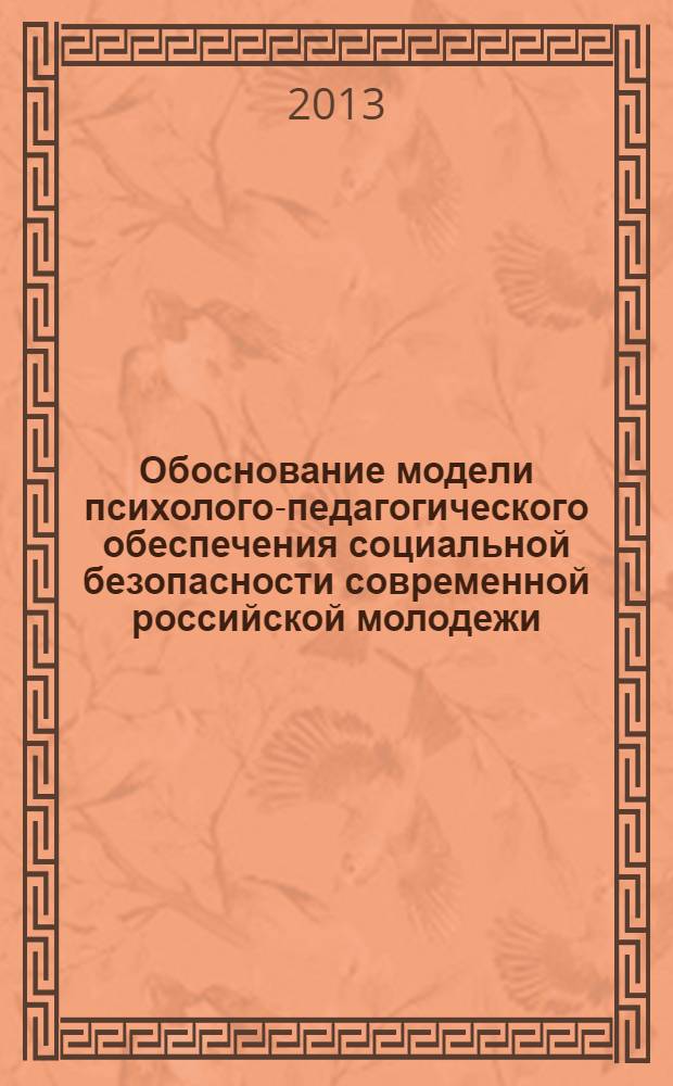 Обоснование модели психолого-педагогического обеспечения социальной безопасности современной российской молодежи : научный доклад