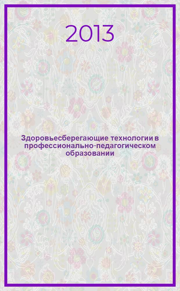 Здоровьесберегающие технологии в профессионально-педагогическом образовании : учебное пособие : для студентов, обучающихся по программам высшего профессионального образования по направлению подготовки 051000.62 Профессиональное обучение, профиль "Правоведение и правоохранительная деятельность"