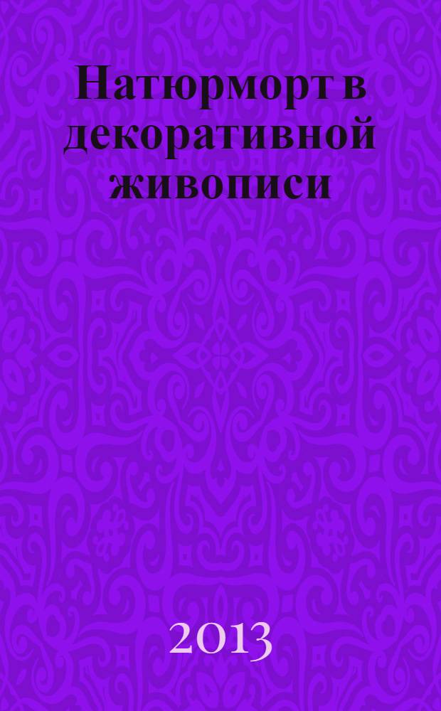 Натюрморт в декоративной живописи : учебное пособие : специальность 070601 "Дизайн", профиль 70601.01 – "Промышленный дизайн", 070601.02 – "Графический дизайн", 070601.03 – "Дизайн костюма", 070601.04 – "Дизайн среды"