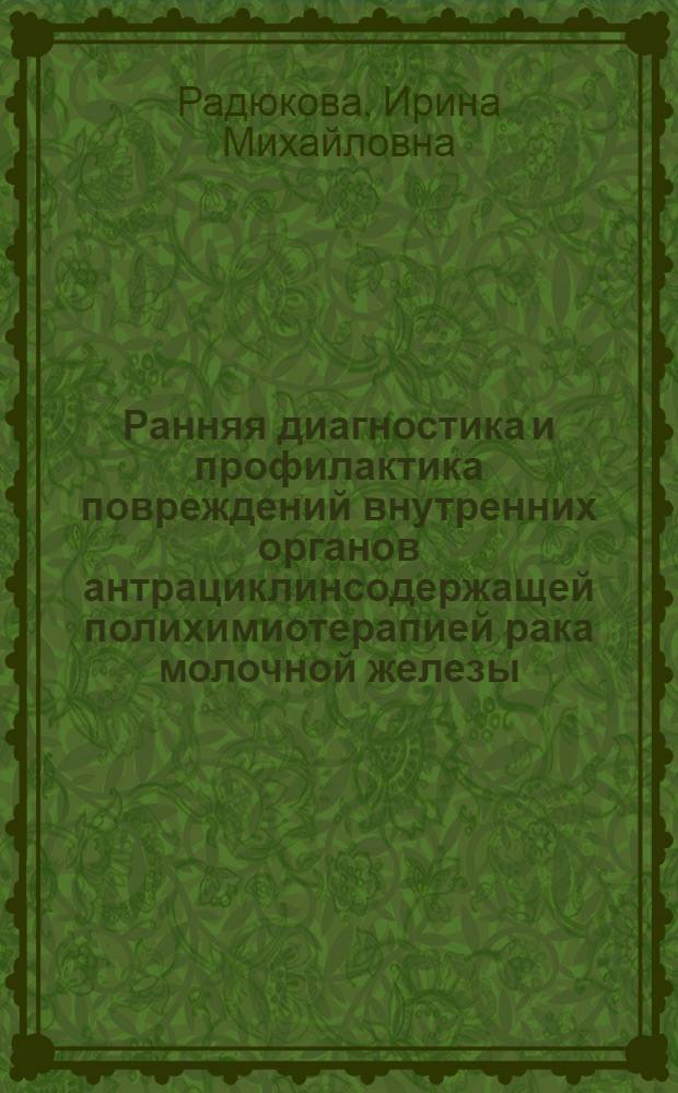 Ранняя диагностика и профилактика повреждений внутренних органов антрациклинсодержащей полихимиотерапией рака молочной железы : автореф. дис. на соиск. учен. степ. к. м. н. : специальность 14.01.04 <Внутренние болезни>