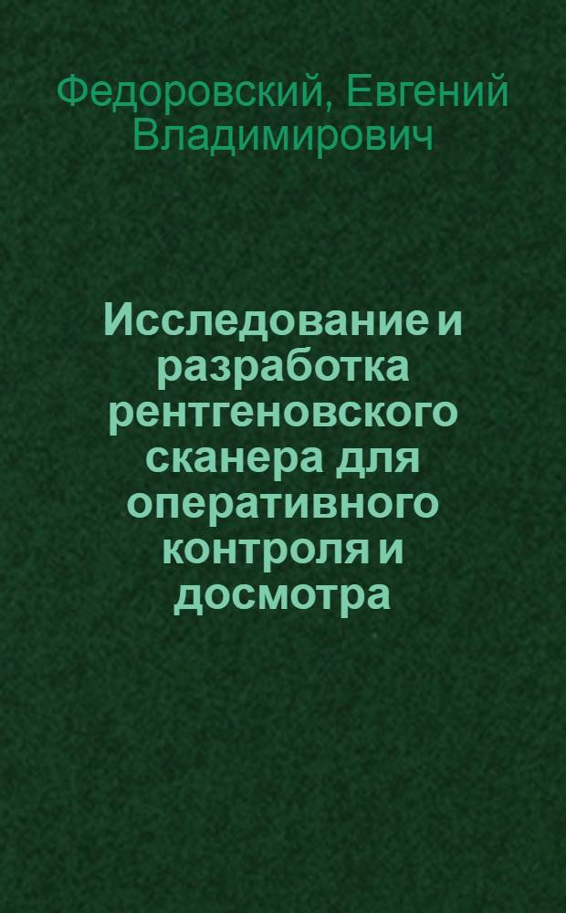Исследование и разработка рентгеновского сканера для оперативного контроля и досмотра : автореф. дис. на соиск. учен. степ. к. т. н. : специальность 05.11.10 <Приборы и методы для измерения ионизирующих излучений и рентгеновские приборы>