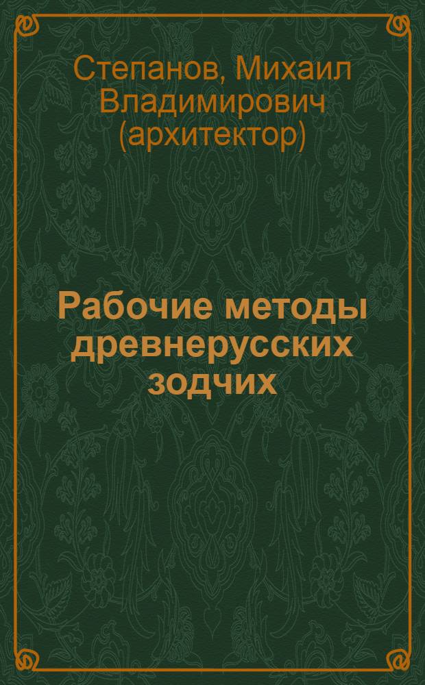 Рабочие методы древнерусских зодчих : реконструкция рабочих методов древнерусских зодчих в период с XI до начала XVI в