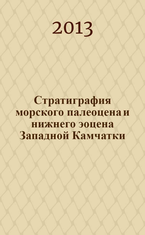 Стратиграфия морского палеоцена и нижнего эоцена Западной Камчатки = Stratigraphy of the marine paleocene and lower eocene in west Kamchatka : (палеонтологическая характеристика, палеогеографические обстановки)