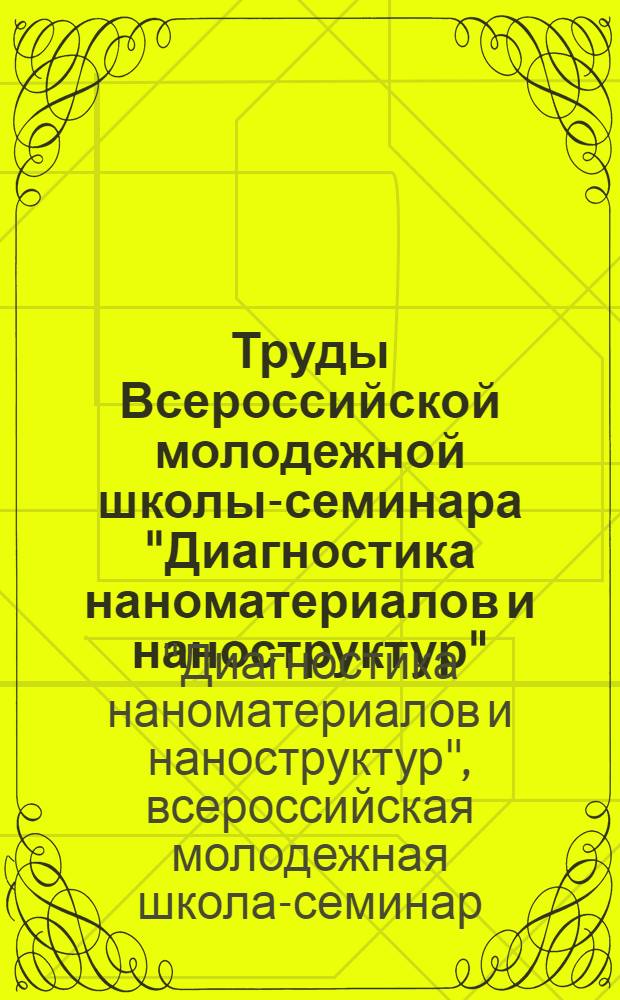 Труды Всероссийской молодежной школы-семинара "Диагностика наноматериалов и наноструктур", 21 - 25 октября 2013 г., Рязань