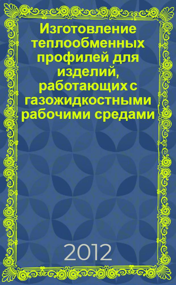 Изготовление теплообменных профилей для изделий, работающих с газожидкостными рабочими средами : автореф. дис. на соиск. уч. степ. к. т. н. : специальность 05.02.07 <Технология и оборудование механической и физико-технической обработки> : специальность 05.02.08 <Технология машиностроения>