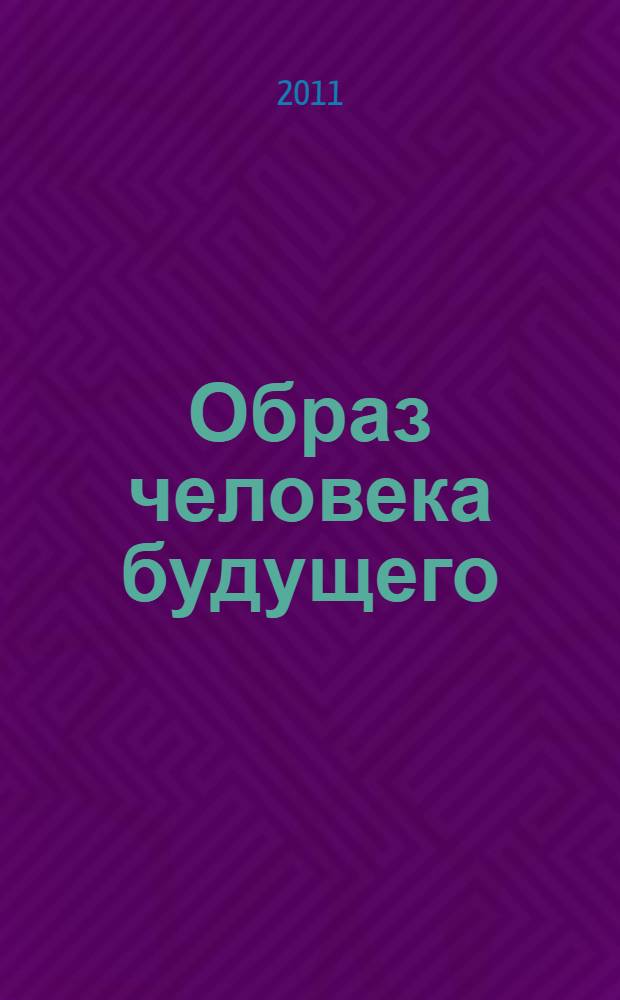 Образ человека будущего: кого и как воспитывать в подрастающих поколениях : [сборник]. Т. 1