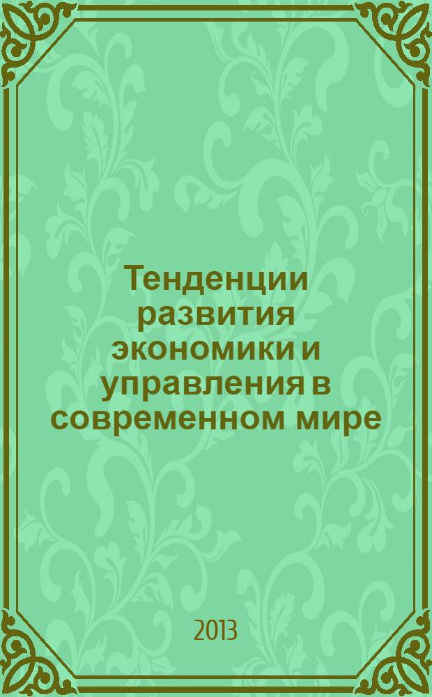Тенденции развития экономики и управления в современном мире : материалы научной конференции, 18 апреля 2013 года : сборник научных статей
