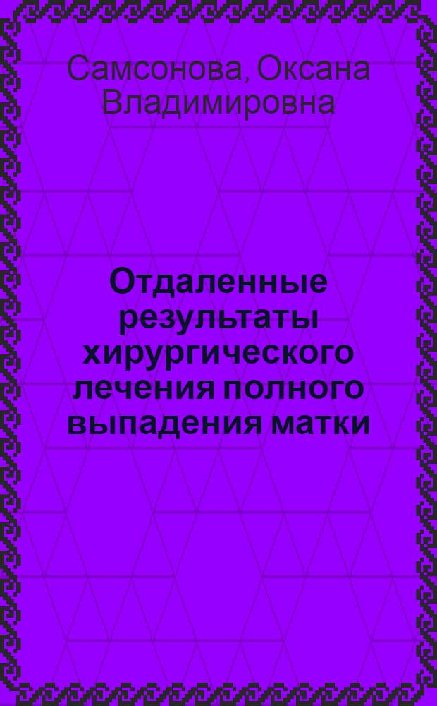 Отдаленные результаты хирургического лечения полного выпадения матки : автореф. дис. на соиск. уч. степ. к. м. н. : специальность 14.01.17 <Хирургия>