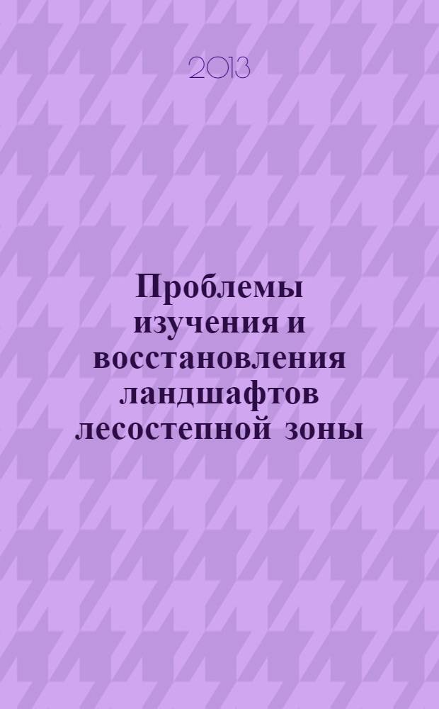 Проблемы изучения и восстановления ландшафтов лесостепной зоны : [сборник научных статей по итогам работы Всероссийского научного семинара, 6-8 ноября 2008 г. в г. Тула]. [Вып.] 3 : Историко-культурные и природные территории