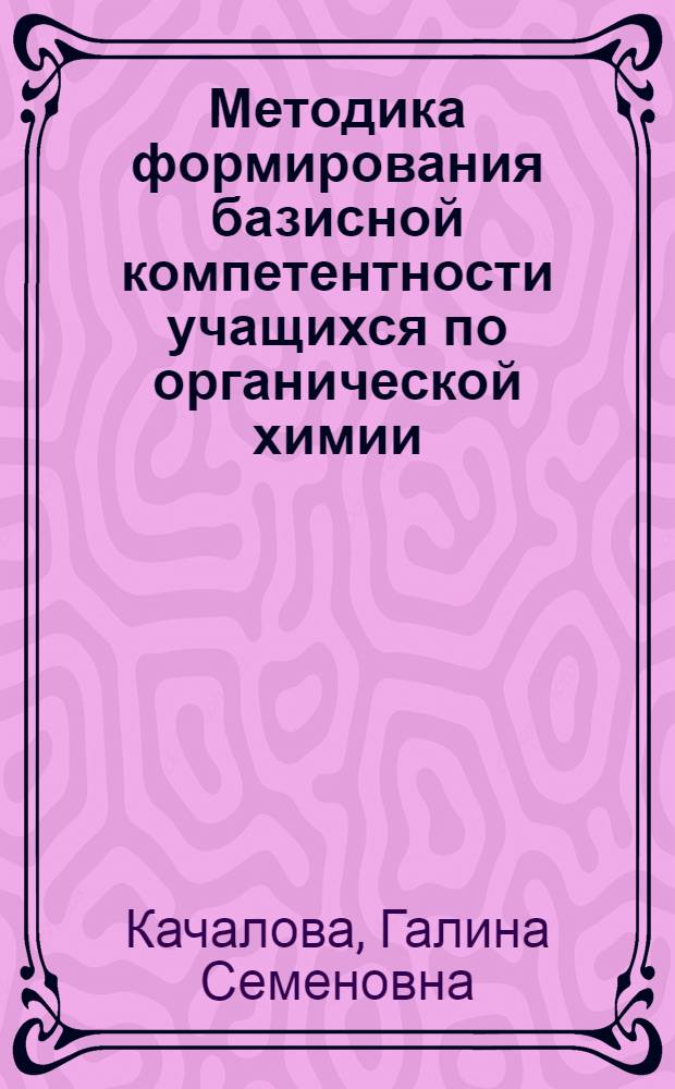 Методика формирования базисной компетентности учащихся по органической химии : монография