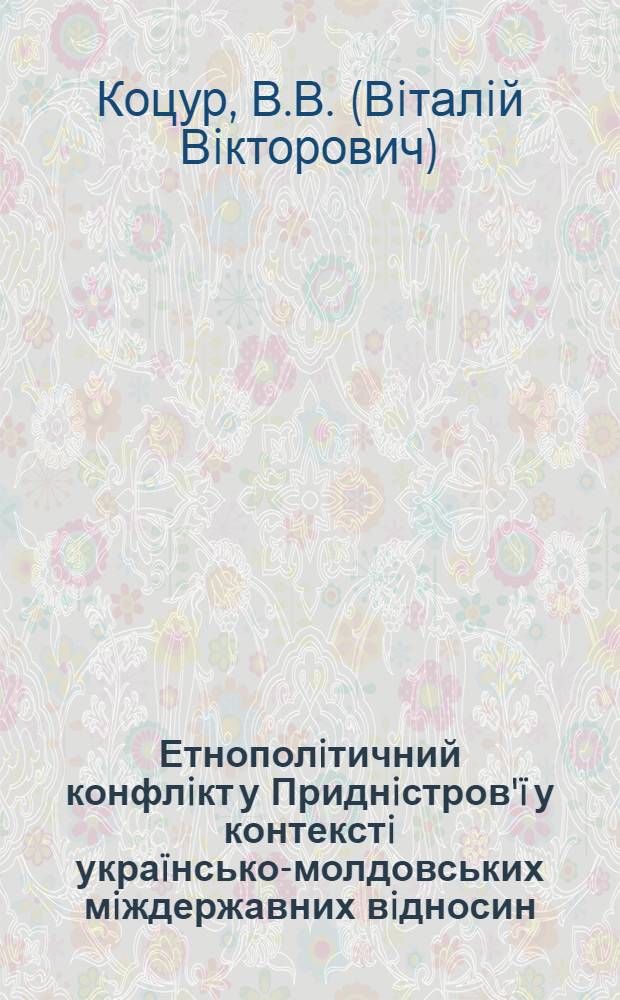Етнополiтичний конфлiкт у Приднiстров'ï у контекстi украïнсько-молдовських мiждержавних вiдносин : монографi