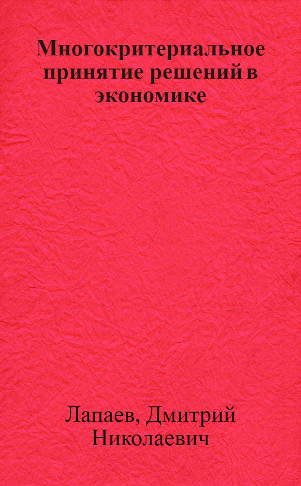 Многокритериальное принятие решений в экономике : учебное пособие для студентов, обучающихся по направлению подготовки 080200 Менеджмент по магистерским программам "Производственный менеджмент" и "Инновационный менеджмент", а также аспирантов, научных сотрудников и преподавателей