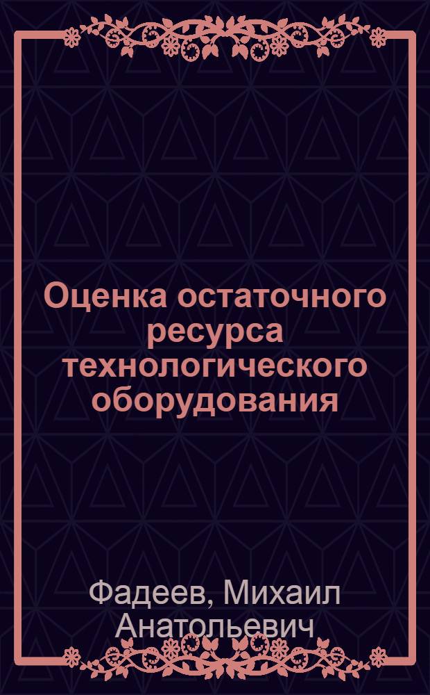 Оценка остаточного ресурса технологического оборудования : учебное справочное пособие для студентов инженерно-технических специальностей