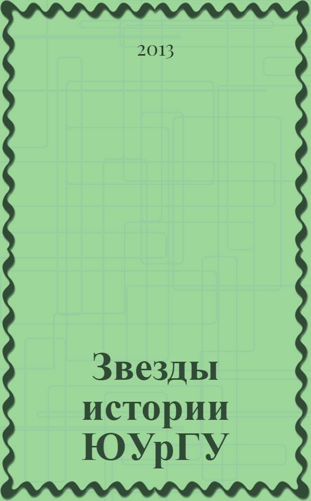Звезды истории ЮУрГУ : публичные лекции профессоров ЮУрГУ : посвящается 70-летию Южно-Уральского государственного университета