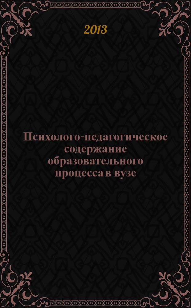 Психолого-педагогическое содержание образовательного процесса в вузе : материалы Международной научно-практической конференции профессорско-преподавательского состава и аспирантов, 16-18 апреля 2013 года