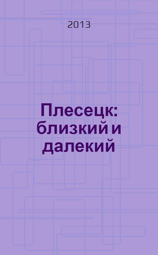 Плесецк: близкий и далекий : воспоминания ветеранов полигона и космодрома