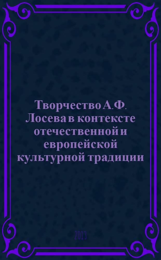 Творчество А.Ф. Лосева в контексте отечественной и европейской культурной традиции : к 120-летию со дня рождения и 25-летию со дня смерти материалы Международной научной конференции XIV "Лосевские чтения", [14-16 октября 2013. Ч. 1