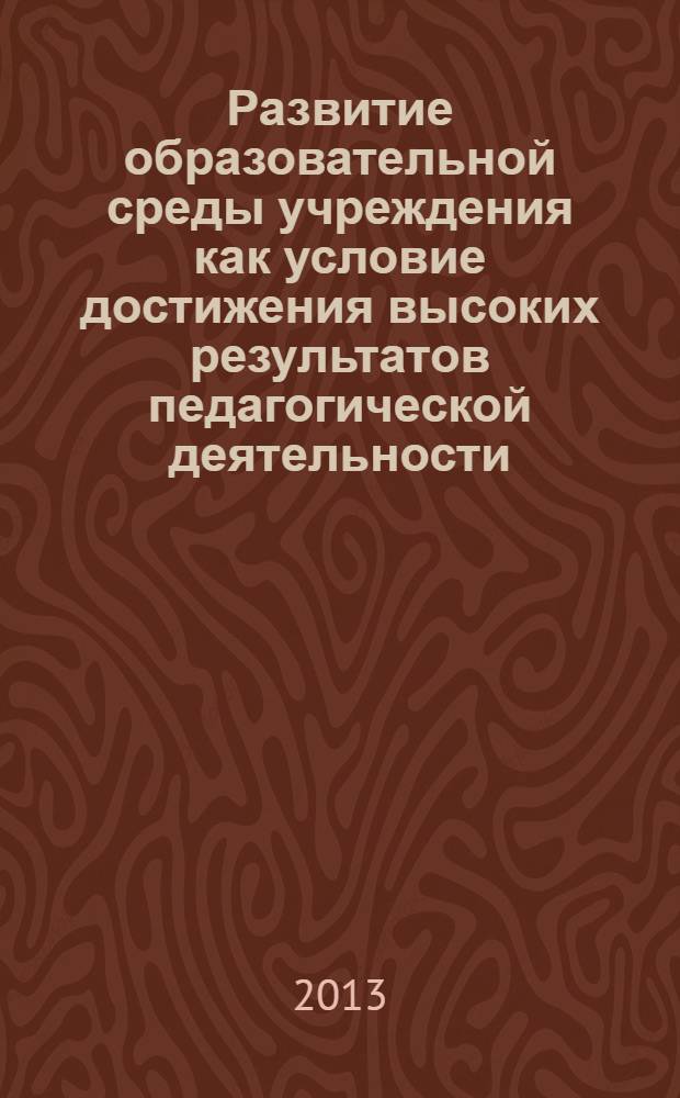 Развитие образовательной среды учреждения как условие достижения высоких результатов педагогической деятельности. Ч. 1