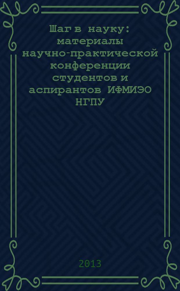 Шаг в науку : материалы научно-практической конференции студентов и аспирантов ИФМИЭО НГПУ (г.Новосибирск, 22-30 апреля 2013г.) [в 2 ч. Ч. 2
