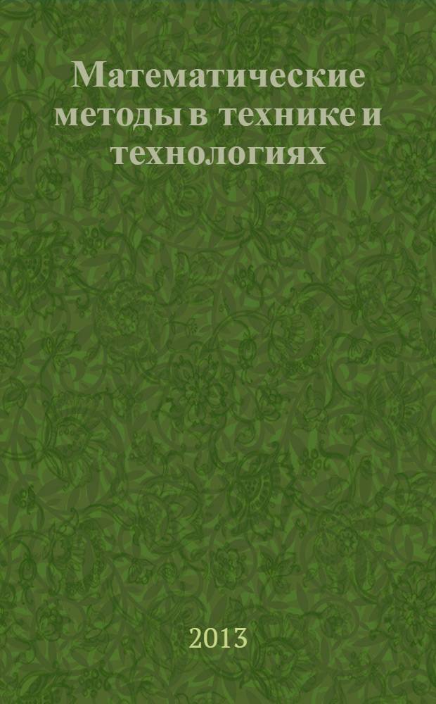 Математические методы в технике и технологиях : ММТТ-26 XXVI Международная научная конференция, [27-30 мая 2013 г., Нижний Новгород] сборник трудов [в 10 т. Т. 8 : Секции 6 [Компьютерная поддержка производственных процессов], 7 [Интеллектуальные системы в технике и технологиях], 8 [Математические методы и задачи в медицине и биофизике], 9 [Математические методы в экономике, менеджменте и гуманитарных науках]