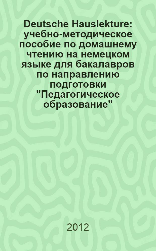 Deutsche Hauslekture : учебно-методическое пособие по домашнему чтению на немецком языке для бакалавров по направлению подготовки "Педагогическое образование" (профиль - Иностранный (немецкий) язык)