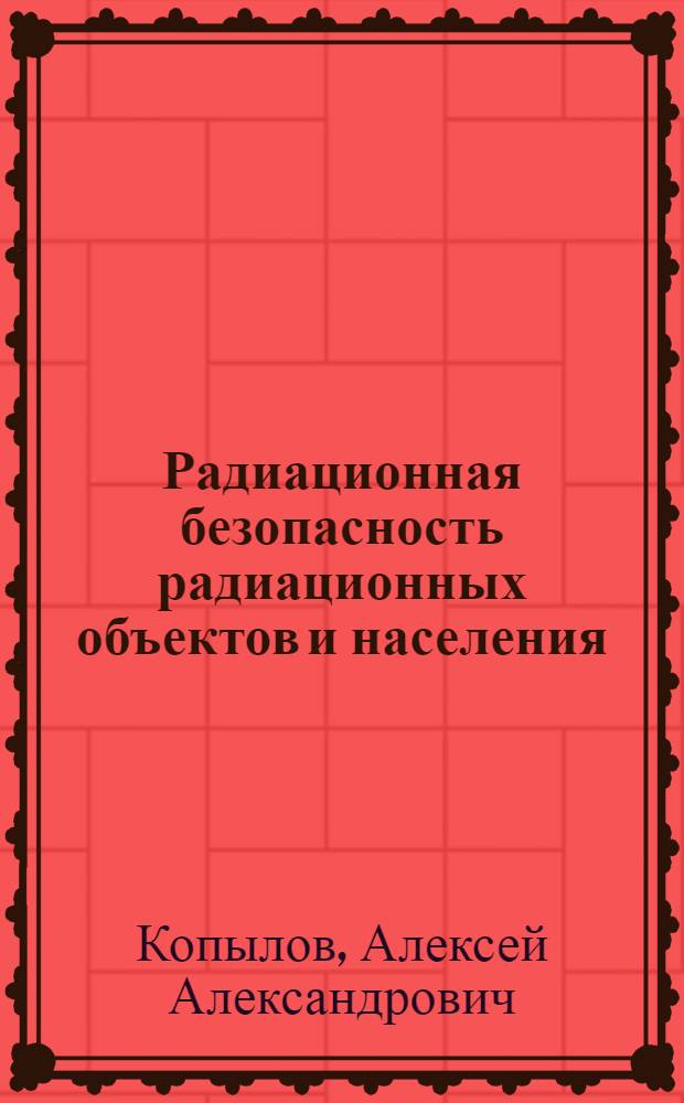 Радиационная безопасность радиационных объектов и населения : учебное пособие для курсантов и студентов всех специальностей и форм обучения