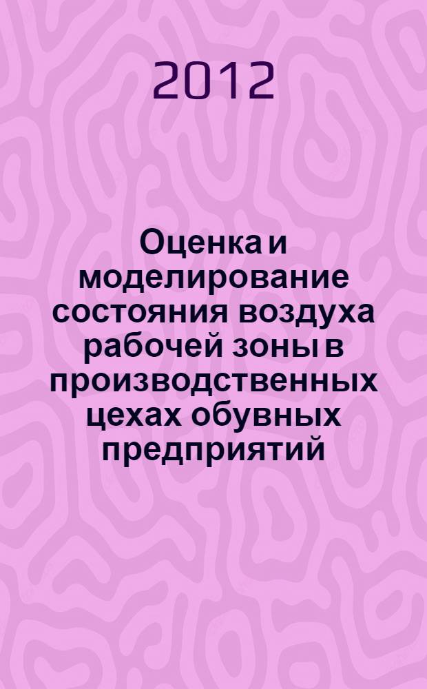 Оценка и моделирование состояния воздуха рабочей зоны в производственных цехах обувных предприятий : автореф. дис. на соиск. уч. степ. к. т. н. : специальность 05.19.05 <Технология кожи, меха, обувных и кожевенно-галантерейных изделий>