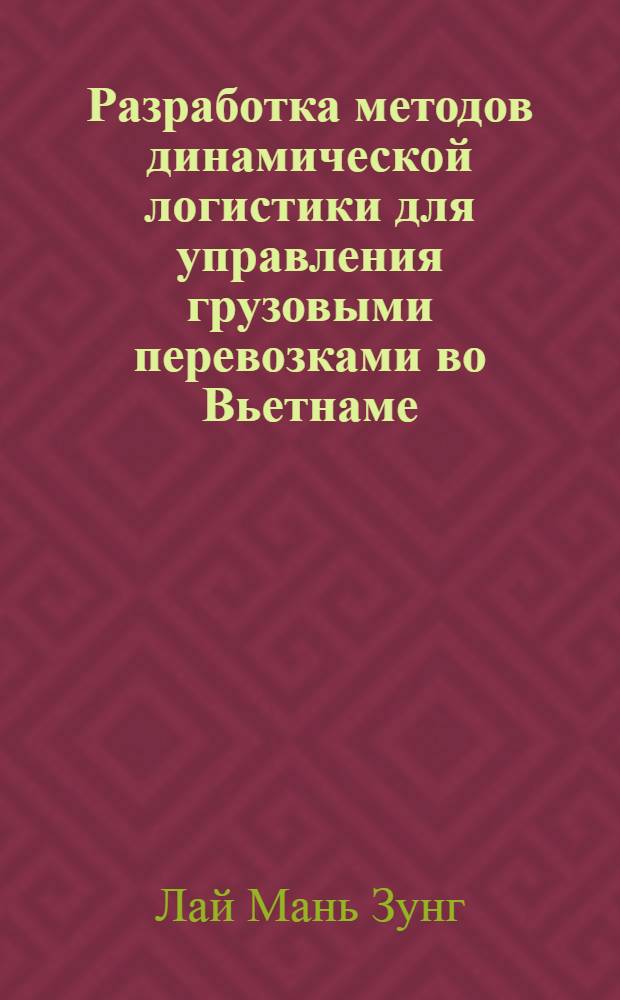 Разработка методов динамической логистики для управления грузовыми перевозками во Вьетнаме : автореф. на соиск. уч. степ. к. т. н. : специальность 05.22.01 <Транспортные и транспортно-технологические системы страны, ее регионов и городов, организация производства на транспорте>