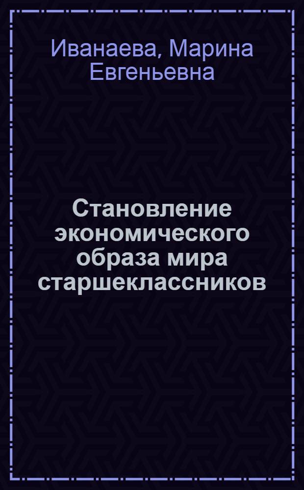 Становление экономического образа мира старшеклассников : автореф. дис. на соиск. учен. степ. к. п. н. : специальность 13.00.01 <Общая педагогика, история педагогики и образования>