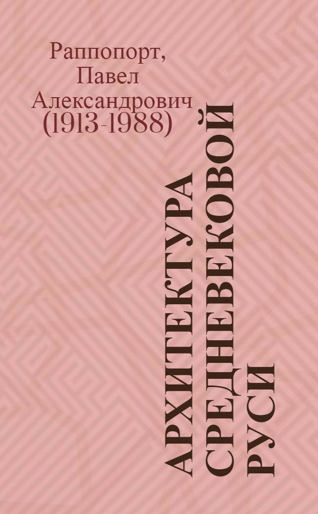 Архитектура средневековой Руси : избранные статьи : к 100-летию со дня рождения
