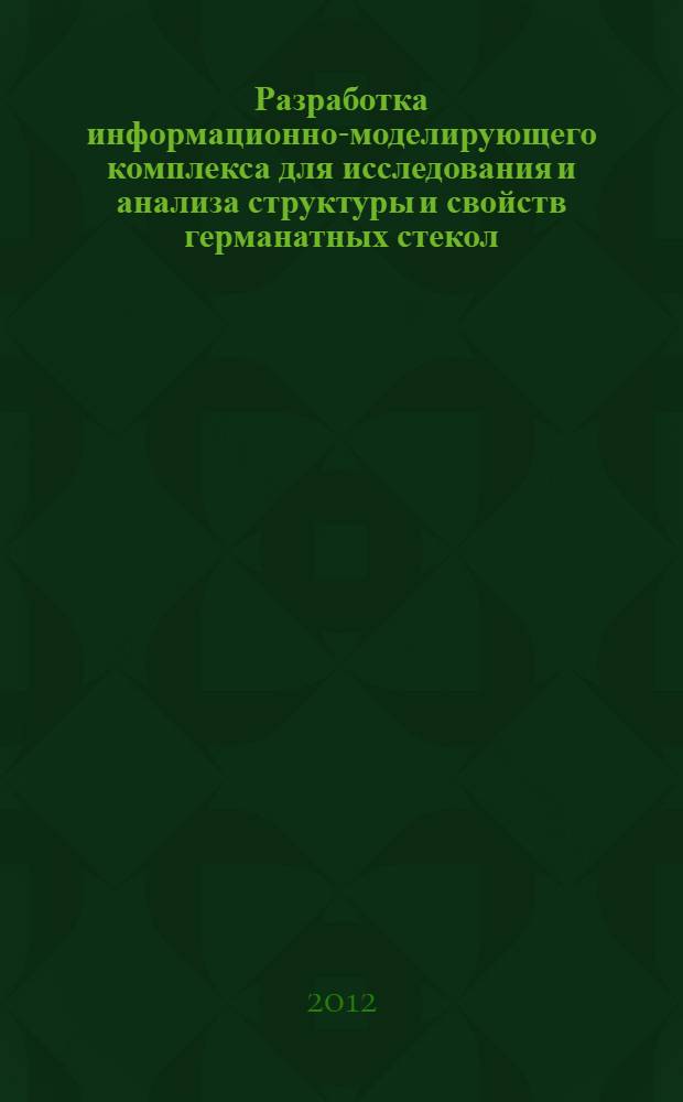 Разработка информационно-моделирующего комплекса для исследования и анализа структуры и свойств германатных стекол : автореф. на соиск. уч. степ. к. т. н. : специальность 05.13.01 <Системный анализ, управление и обработка информации по отраслям>