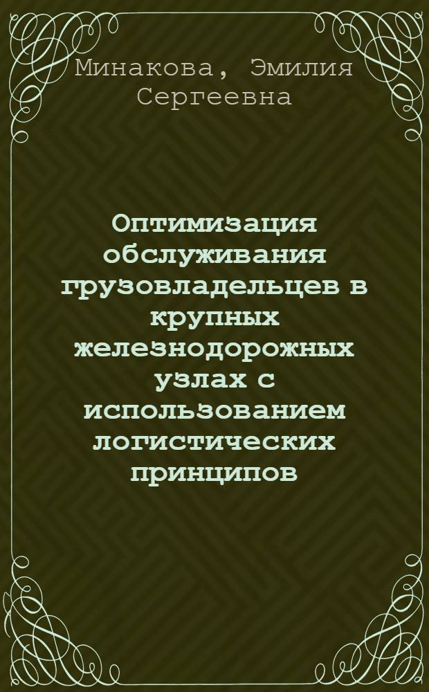 Оптимизация обслуживания грузовладельцев в крупных железнодорожных узлах с использованием логистических принципов : автореф. на соиск. уч. степ. к. т. н. : специальность 05.22.01 <Транспортные и транспортно-технологические системы страны, ее регионов и городов, организация производства на транспорте>