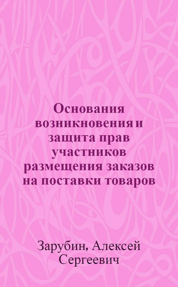 Основания возникновения и защита прав участников размещения заказов на поставки товаров, выполнение работ, оказание услуг для государственных и муниципальных нужд : автореф. на соиск. уч. степ. к. ю. н. : специальность 12.00.03 <Гражданское право; предпринимательское право; семейное право; международное частное право>