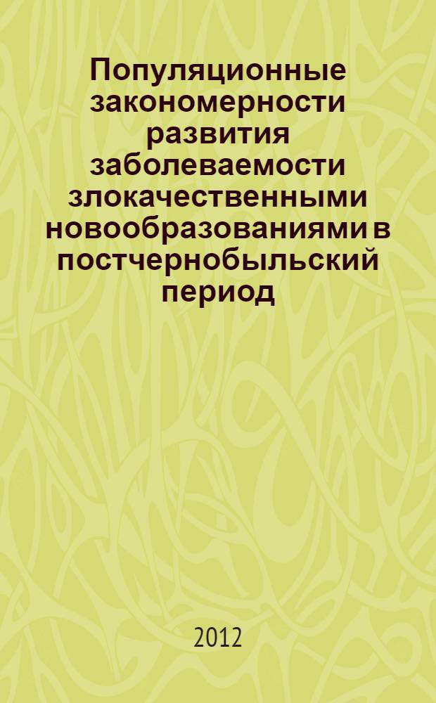 Популяционные закономерности развития заболеваемости злокачественными новообразованиями в постчернобыльский период : автореф. дис. на соиск. уч. степ. д. м. н. : специальность 14.01.12 <Онкология>