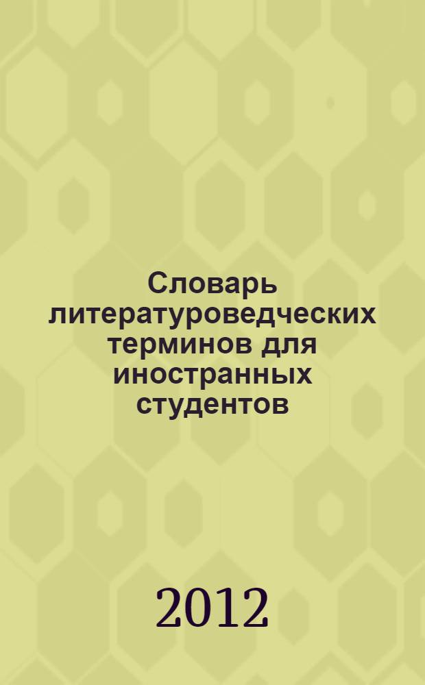 Словарь литературоведческих терминов для иностранных студентов : по направлению подготовки 050300.62 "Филологическое образование" и 050100.62 "Педагогическое образование" (профиль "Русский язык")