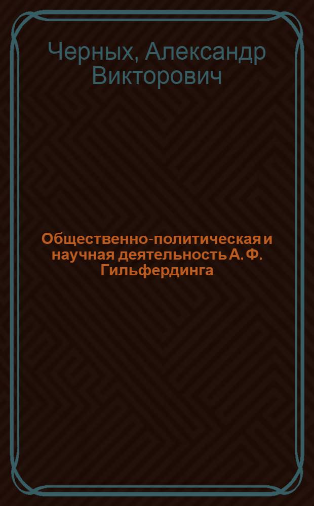 Общественно-политическая и научная деятельность А. Ф. Гильфердинга (1831-1872) : автореф. на соиск. уч. степ. к. ист. н. : специальность 07.00.02 <Отечественная история> ; специальность 07.00.09 <Историография, источниковедение и методы исторического исследования>
