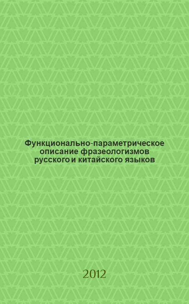 Функционально-параметрическое описание фразеологизмов русского и китайского языков : автореф. на соиск. уч. степ. к. филол. н. : специальность 10.02.20 <Сравнительно-историческое, типологическое и сопоставительное языкознание>