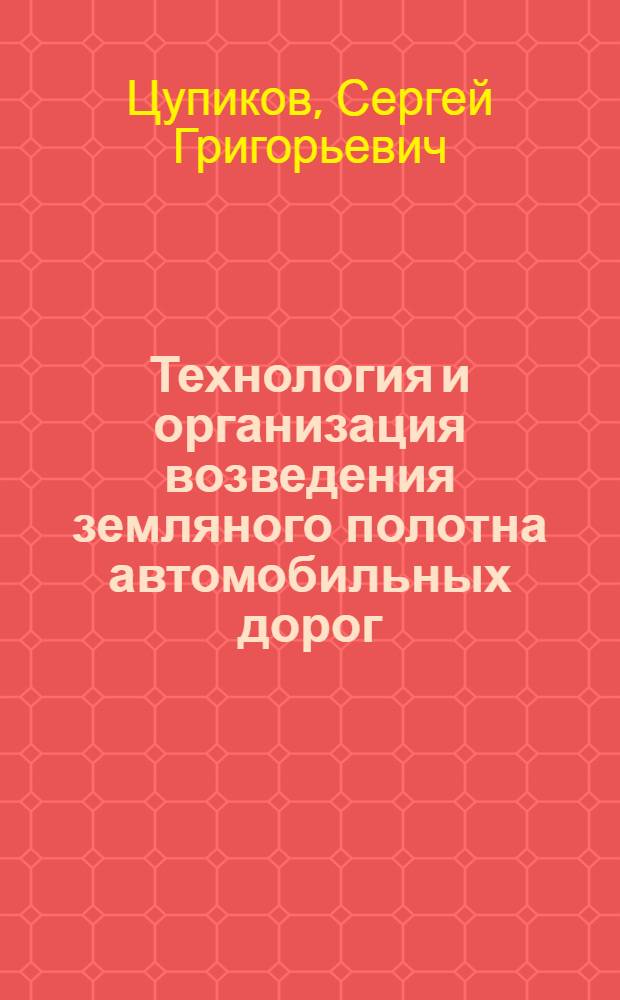 Технология и организация возведения земляного полотна автомобильных дорог : электронное учебное пособие : для студентов направления подготовки бакалавров 270800 "Строительство", профиль "Автомобильные дороги", и может быть полезно инж.-техн. работникам дорожных хоз-в
