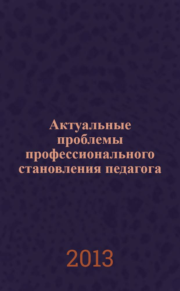 Актуальные проблемы профессионального становления педагога : материалы Всероссийской педагогической конференции с международным участием, 11 декабря 2013 года