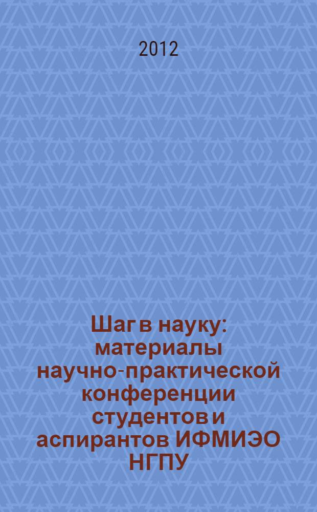 Шаг в науку : материалы научно-практической конференции студентов и аспирантов ИФМИЭО НГПУ (23-30 апреля 2012 г., г. Новосибирск). Т. 1