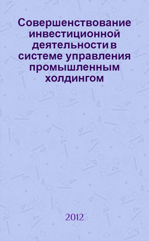 Совершенствование инвестиционной деятельности в системе управления промышленным холдингом : автореф. дис. на соиск. уч. степ. к. э. н. : специальность 08.00.05 <Экономика и управление народным хозяйством по отраслям и сферам деятельности>