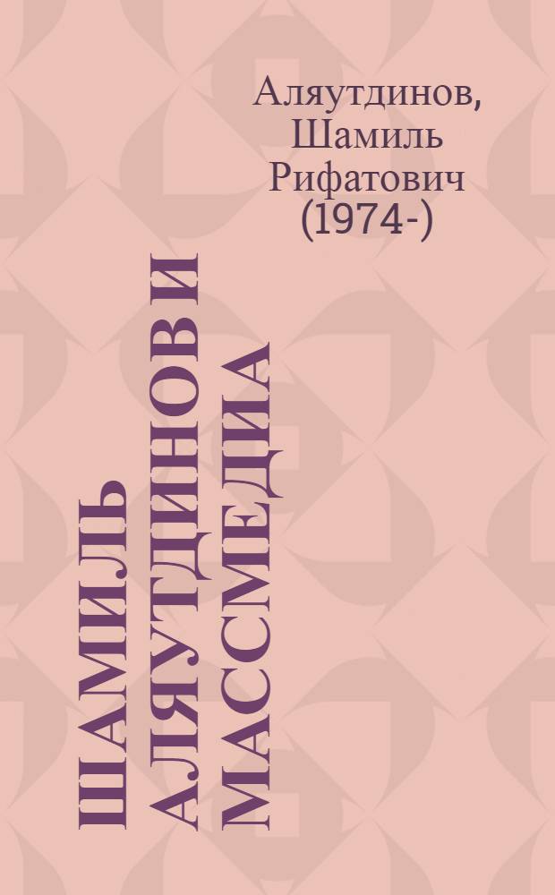 Шамиль Аляутдинов и массмедиа : визуализация лучшего : 60 интервью