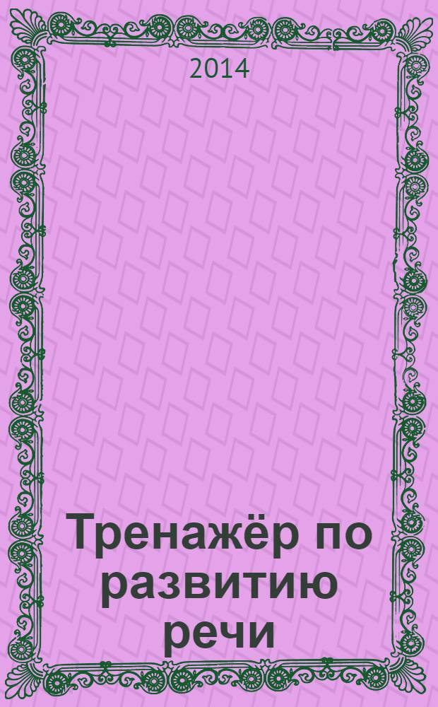 Тренажёр по развитию речи : для дошкольного возраста : 6-7 лет
