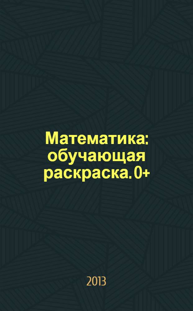 Математика : обучающая раскраска. 0+
