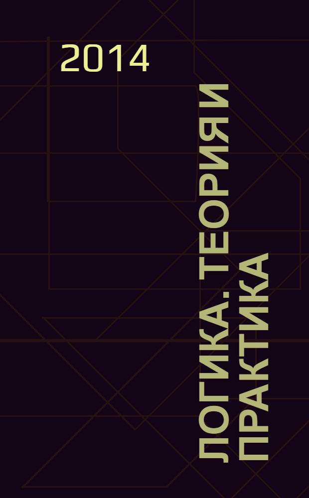 Логика. Теория и практика : учебное пособие для бакалавров : учебное пособие по дисциплине "Логика" для студентов гуманитарных и социально-экономических специальностей и направлений подготовки высших учебных заведений : базовый курс