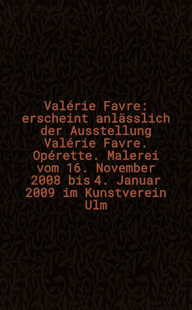 Val&eacute;rie Favre : erscheint anl&auml;sslich der Ausstellung Val&eacute;rie Favre. Op&eacute;rette. Malerei vom 16. November 2008 bis 4. Januar 2009 im Kunstverein Ulm = Валери Фавр
