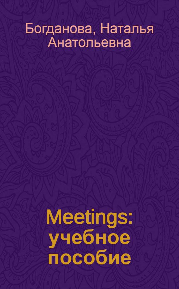 Meetings : учебное пособие : для студентов старших курсов всех специальностей, изучающих деловой английский язык