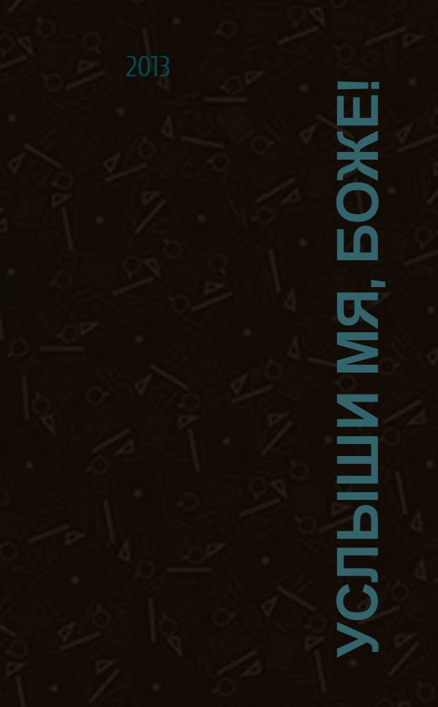 Услыши мя, Боже! : молитвы на всякую потребу