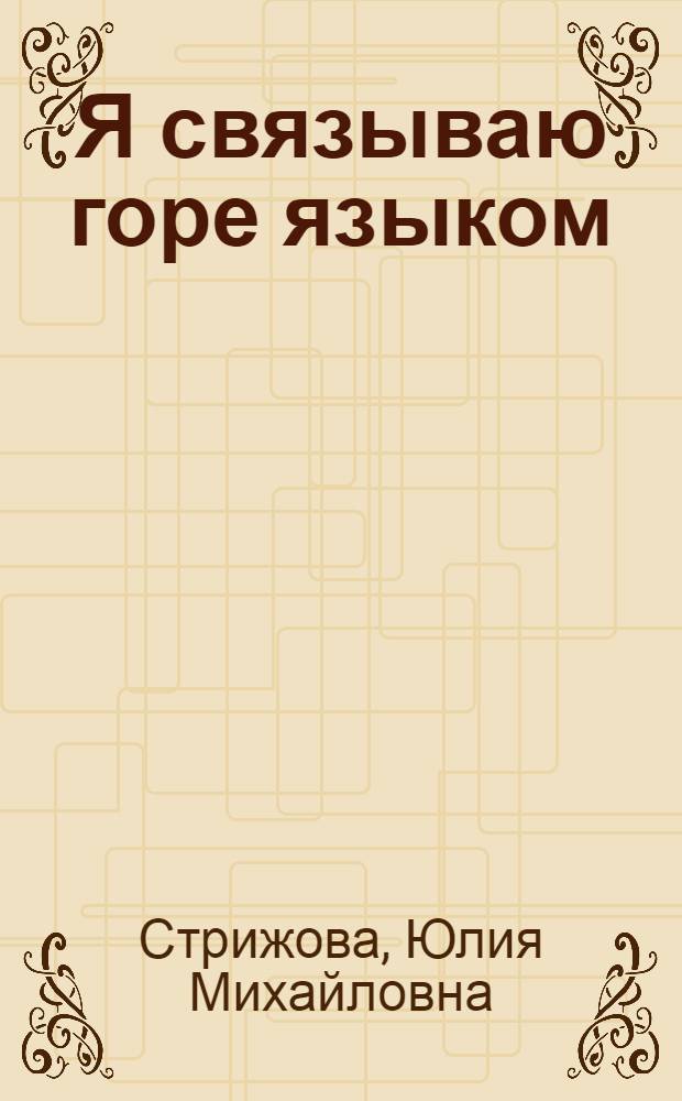 Я связываю горе языком : стихи