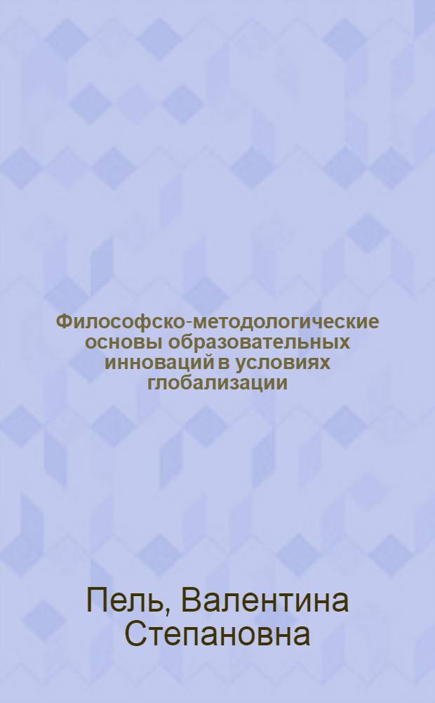 Философско-методологические основы образовательных инноваций в условиях глобализации = The Philisophical and methodological bases of the educational innovations in conditions globalizations